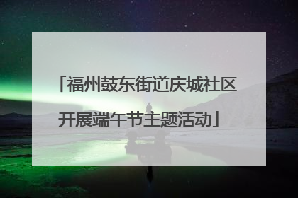 福州鼓东街道庆城社区开展端午节主题活动