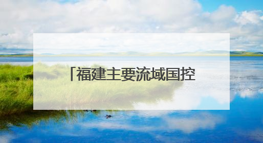 福建主要流域国控断面优良水质比例首次达到100%