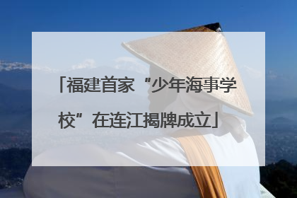 福建首家“少年海事学校”在连江揭牌成立
