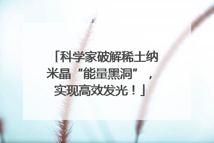 科学家破解稀土纳米晶“能量黑洞”，实现高效发光！