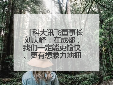 科大讯飞董事长刘庆峰：在成都，我们一定能更愉快、更有想象力地拥抱人工智能