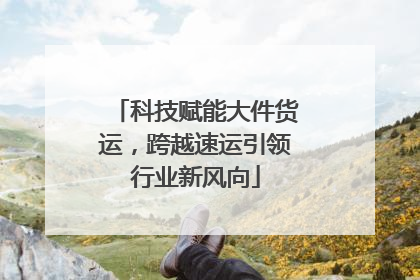 科技赋能大件货运，跨越速运引领行业新风向