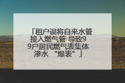 租户误将自来水管接入燃气管 导致99户居民燃气表集体渗水 “爆表”