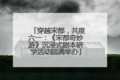 穿越宋都，共度六一：《宋都奇妙游》沉浸式剧本研学活动圆满举办