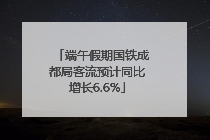 端午假期国铁成都局客流预计同比增长6.6%