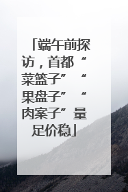 端午前探访，首都“菜篮子”“果盘子”“肉案子”量足价稳