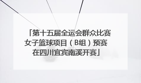 第十五届全运会群众比赛女子篮球项目（B组）预赛在四川宜宾南溪开赛