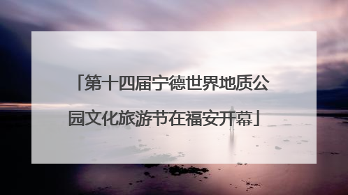 第十四届宁德世界地质公园文化旅游节在福安开幕