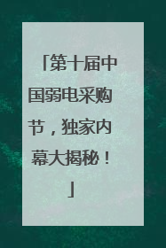 第十届中国弱电采购节，独家内幕大揭秘！