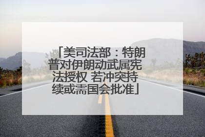 美司法部：特朗普对伊朗动武属宪法授权 若冲突持续或需国会批准