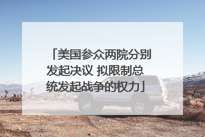 美国参众两院分别发起决议 拟限制总统发起战争的权力