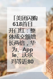 美团闪购618首日开门红：整体成交额增长两倍，华为、Apple、沃尔玛等近800个品牌翻倍增长