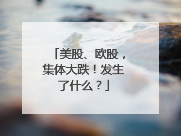 美股、欧股，集体大跌！发生了什么？