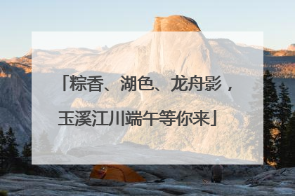 粽香、湖色、龙舟影，玉溪江川端午等你来