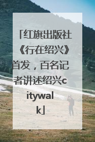 红旗出版社《行在绍兴》首发，百名记者讲述绍兴citywalk