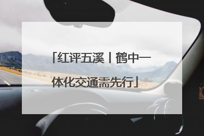 红评五溪丨鹤中一体化交通需先行