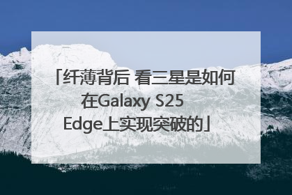 纤薄背后 看三星是如何在Galaxy S25 Edge上实现突破的