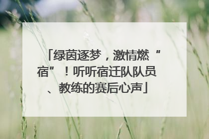 绿茵逐梦，激情燃“宿”！听听宿迁队队员、教练的赛后心声
