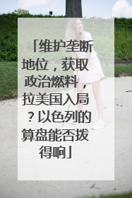 维护垄断地位，获取政治燃料，拉美国入局？以色列的算盘能否拨得响