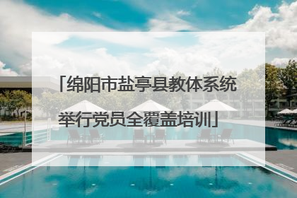 绵阳市盐亭县教体系统举行党员全覆盖培训