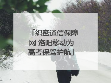 织密通信保障网 洛阳移动为高考保驾护航