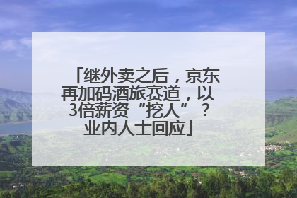 继外卖之后，京东再加码酒旅赛道，以3倍薪资“挖人”？业内人士回应