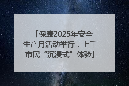 保康2025年安全生产月活动举行，上千市民“沉浸式”体验