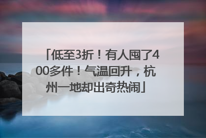 低至3折！有人囤了400多件！气温回升，杭州一地却出奇热闹