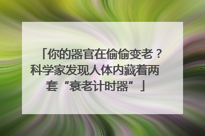 你的器官在偷偷变老？科学家发现人体内藏着两套“衰老计时器”