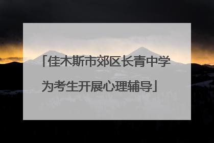 佳木斯市郊区长青中学为考生开展心理辅导