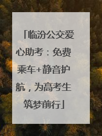 临汾公交爱心助考：免费乘车+静音护航，为高考生筑梦前行
