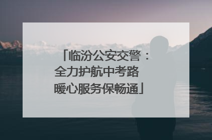 临汾公安交警：全力护航中考路 暖心服务保畅通