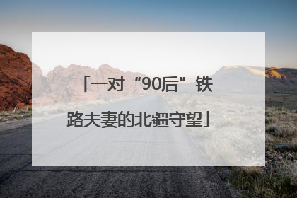 一对“90后”铁路夫妻的北疆守望