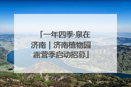 一年四季·泉在济南｜济南植物园露营季启动招募