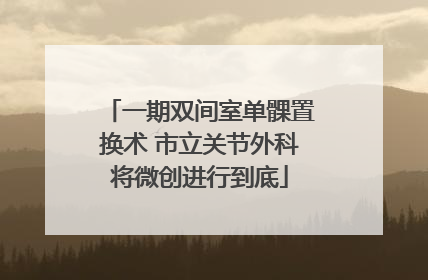 一期双间室单髁置换术 市立关节外科将微创进行到底