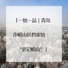 一馆一品｜青岛市崂山区档案馆：“史记崂山”