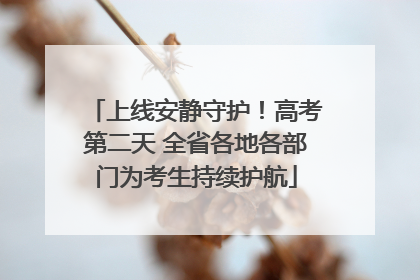 上线安静守护！高考第二天 全省各地各部门为考生持续护航