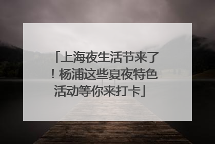 上海夜生活节来了！杨浦这些夏夜特色活动等你来打卡