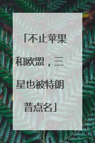 不止苹果和欧盟，三星也被特朗普点名