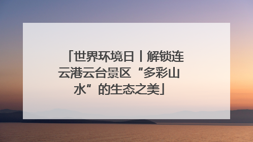 世界环境日丨解锁连云港云台景区“多彩山水”的生态之美