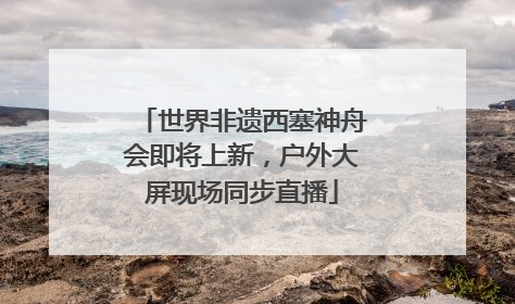 世界非遗西塞神舟会即将上新，户外大屏现场同步直播