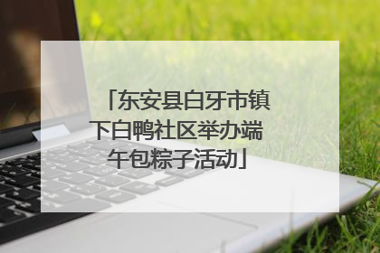 东安县白牙市镇下白鸭社区举办端午包粽子活动