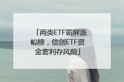 两类ETF霸屏涨幅榜，信创ETF资金套利存风险