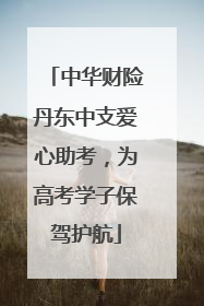 中华财险丹东中支爱心助考，为高考学子保驾护航