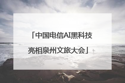 中国电信AI黑科技亮相泉州文旅大会