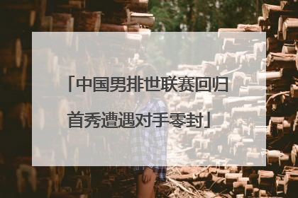中国男排世联赛回归首秀遭遇对手零封