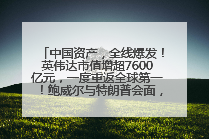 中国资产，全线爆发！英伟达市值增超7600亿元，一度重返全球第一！鲍威尔与特朗普会面，他们聊了什么？
