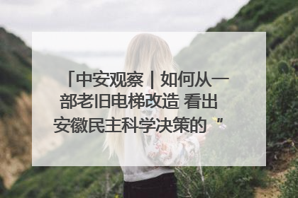 中安观察｜如何从一部老旧电梯改造 看出安徽民主科学决策的“高分秘诀”？