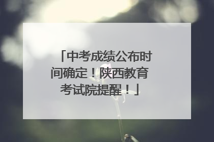 中考成绩公布时间确定！陕西教育考试院提醒！