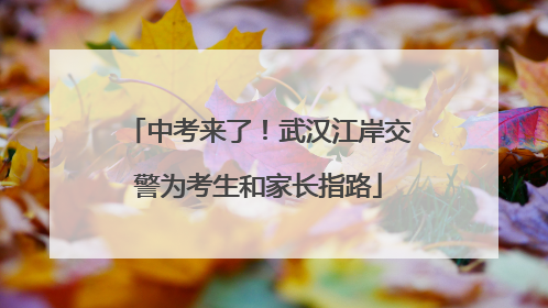 中考来了！武汉江岸交警为考生和家长指路